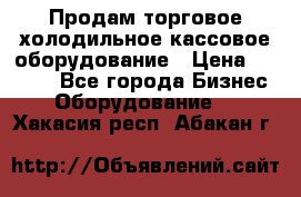 Продам торговое,холодильное,кассовое оборудование › Цена ­ 1 000 - Все города Бизнес » Оборудование   . Хакасия респ.,Абакан г.